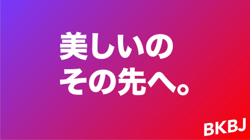 美しいのその先へ。BKBJ